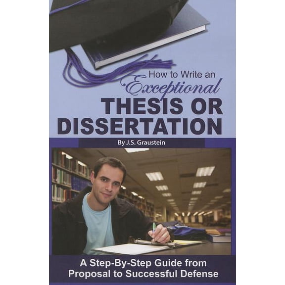 How to Write an Exceptional Thesis or Dissertation: A Step-By-Step Guide from Proposal to Successful Defense, (Paperback)