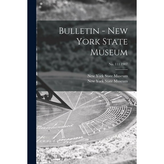 Bulletin - New York State Museum; no. 111 1907 Paperback 1014939631 9781014939630 New York State Museum