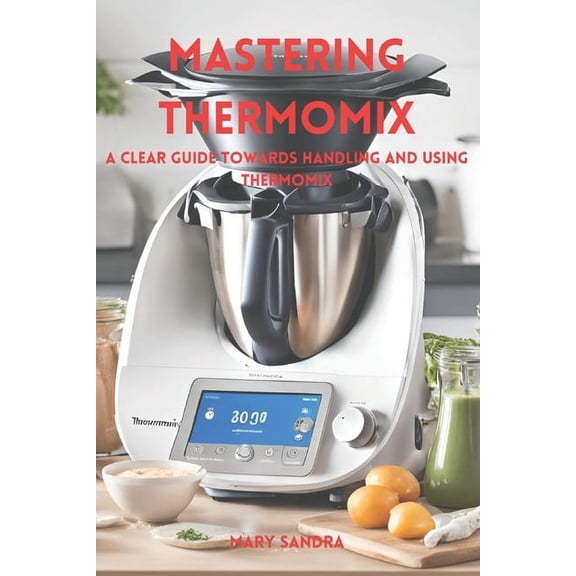 Mastering thermomix: A clear guide towards handling and mastering thermomix, (Paperback)