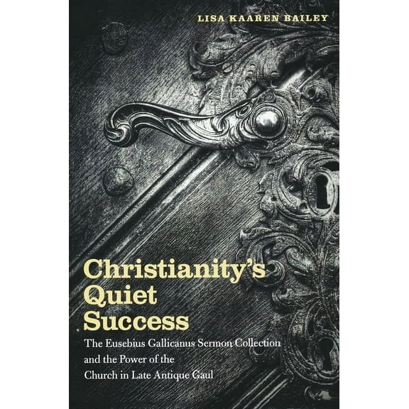 Christianity's Quiet Success: The Eusebius Gallicanus Sermon Collection and the Power of the Church in Late Antique Gaul, (Paperback)