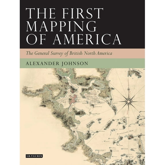 Tauris Historical Geographical The First Mapping of America: The General Survey of British North America, (Paperback)