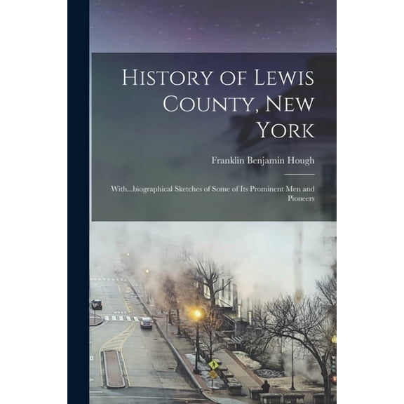 History of Lewis County, New York; With...biographical Sketches of Some of its Prominent men and Pioneers (Paperback)