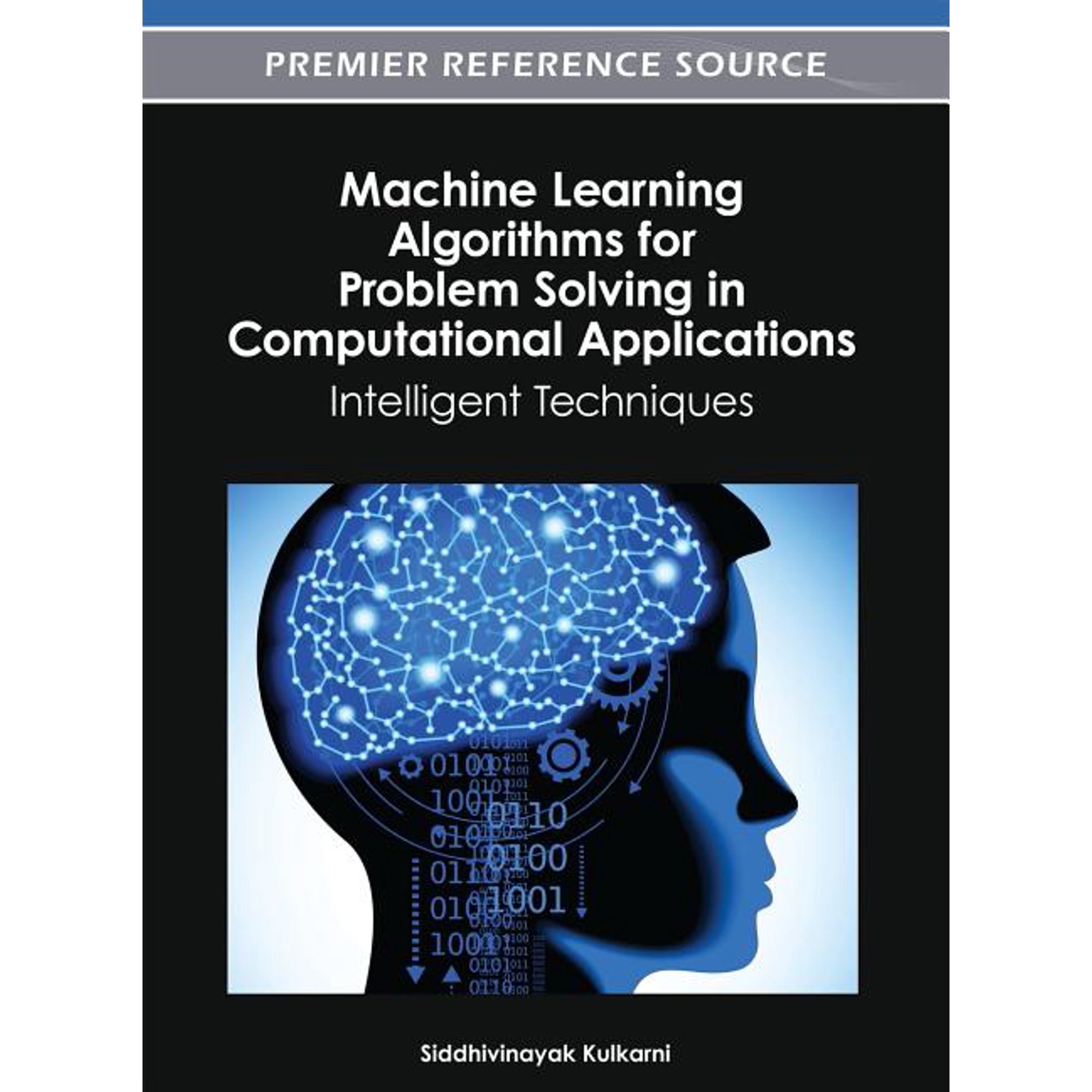 Premier Reference Source Machine Learning Algorithms for Problem Solving in Computational Applications: Intelligent Techniques (Hardcover)