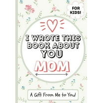 I Wrote This Book About You Mom: A Child's Fill in The Blank Gift Book For Their Special Mom Perfect for Kid's 7 x 10 inch, (Paperback)