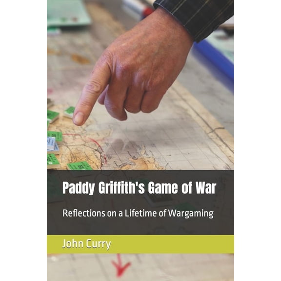 History of Wargaming Project Paddy Griffith's Game of War: Reflections on a Lifetime of Wargaming Volume 1, Book 1, (Paperback)