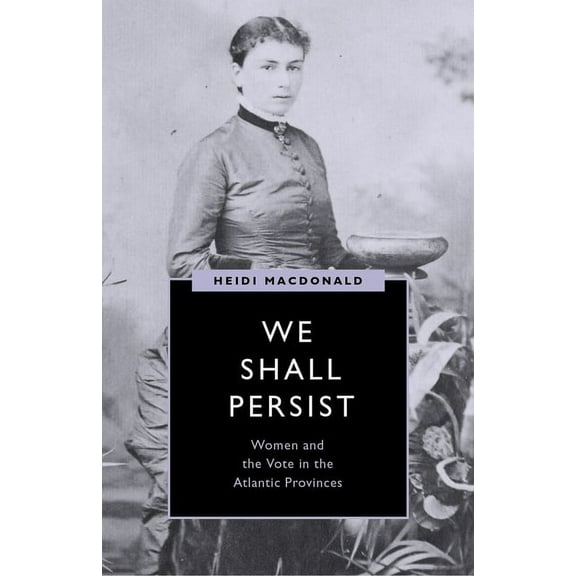 Women's Suffrage and the Struggle f We Shall Persist: Women and the Vote in the Atlantic Provinces, (Hardcover)