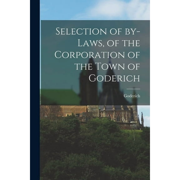 Selection of By-laws, of the Corporation of the Town of Goderich [microform] (Paperback)