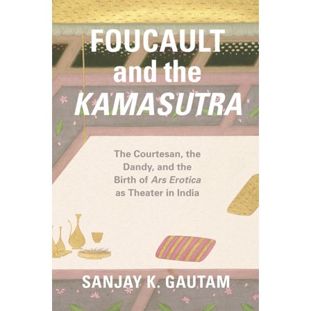 Foucault and the Kamasutra : The Courtesan, the Dandy, and the Birth of Ars Erotica as Theater in India (Paperback)