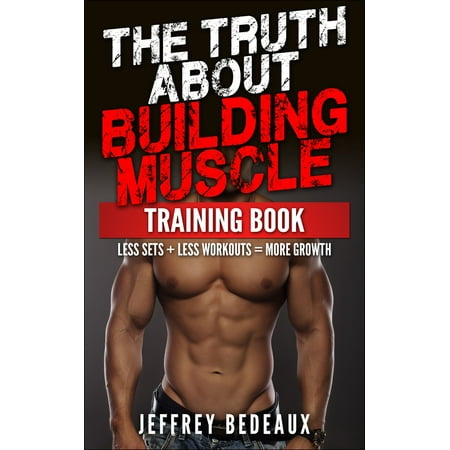The Truth About Building Muscle: Less Sets + Less Workouts = More Strength -