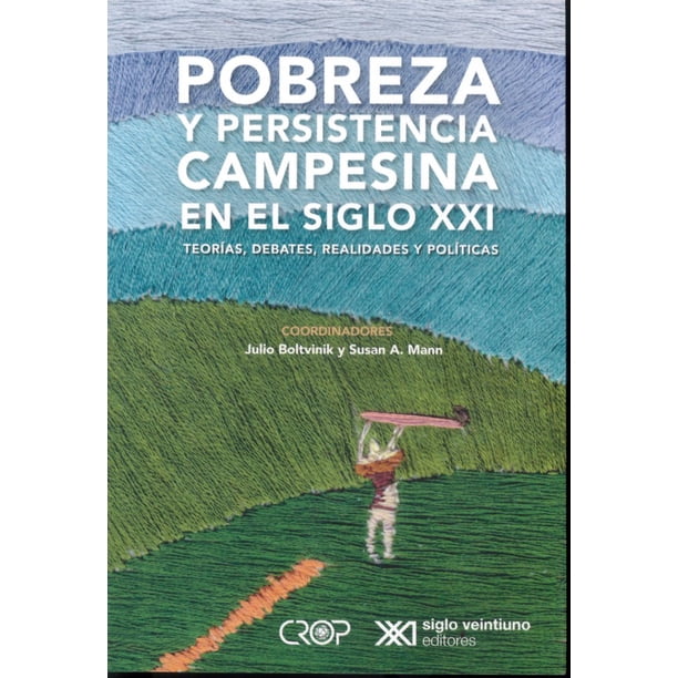 POBREZA Y PERSISTENCIA CAMPESINA EN EL SIGLO XXI: TEORIAS, DEBATES, REALIDADES Y POLITICAS SIGLO XXI EDITORES JULIO BOLTVINIK