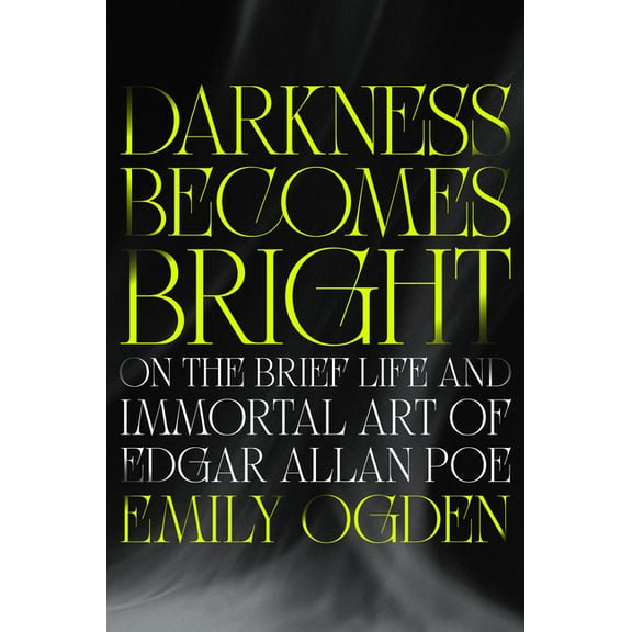 Darkness Becomes Bright: On the Brief Life and Immortal Art of Edgar Allan Poe, (Hardcover)