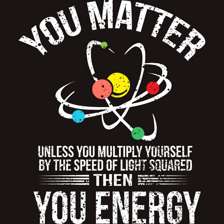You Matter You Energy Quote Science Nerd T-Shirt You Matter You Energy Quote Science Nerd T-Shirt