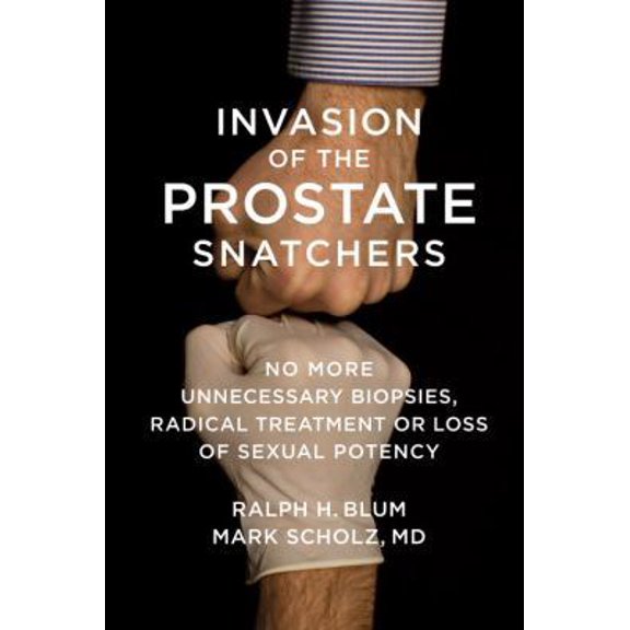 Pre-Owned Invasion of the Prostate Snatchers : No More Unnecessary Biopsies, Radical Treatment or Loss of Sexual Potency (Hardcover)