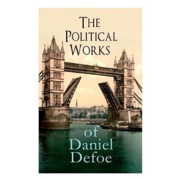 The Political Works of Daniel Defoe: Including The True-Born Englishman, An Essay upon Projects, The Complete English Tradesman & The Biography of the Author