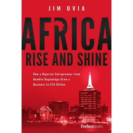 Africa Rise and Shine : How a Nigerian Entrepreneur from Humble Beginnings Grew a Business to $16