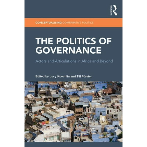 Conceptualising Comparative Politics The Politics of Governance: Actors and Articulations in Africa and Beyond, (Hardcover)
