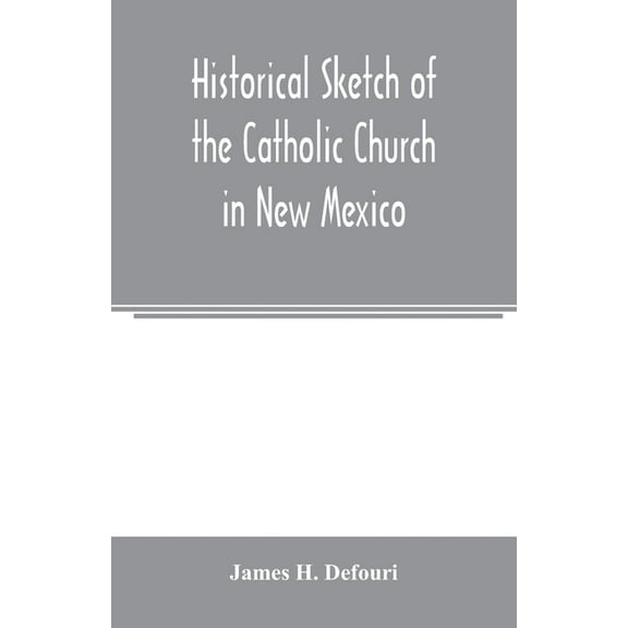Historical sketch of the Catholic Church in New Mexico, (Paperback)