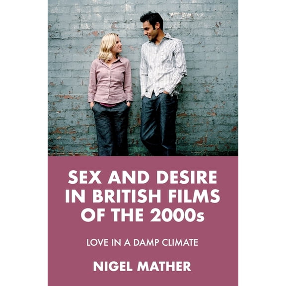 Sex and Desire in British Films of the 2000s: Love in a Damp Climate, (Paperback)