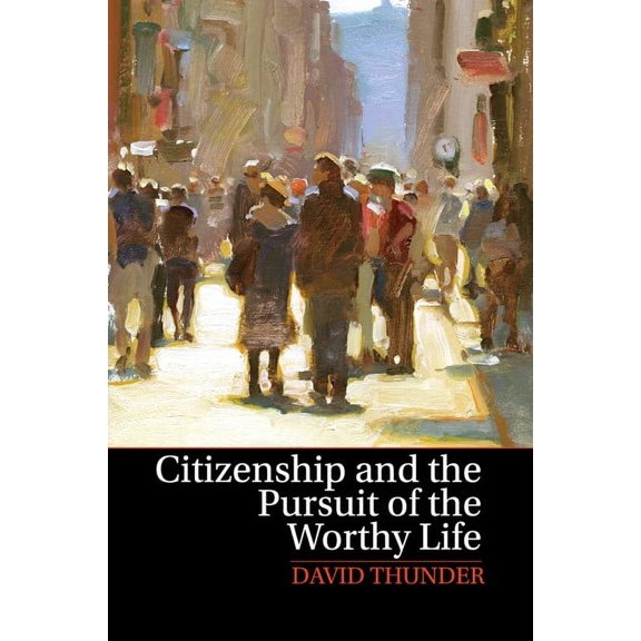 Citizenship and the Pursuit of the Worthy Life, (Paperback)