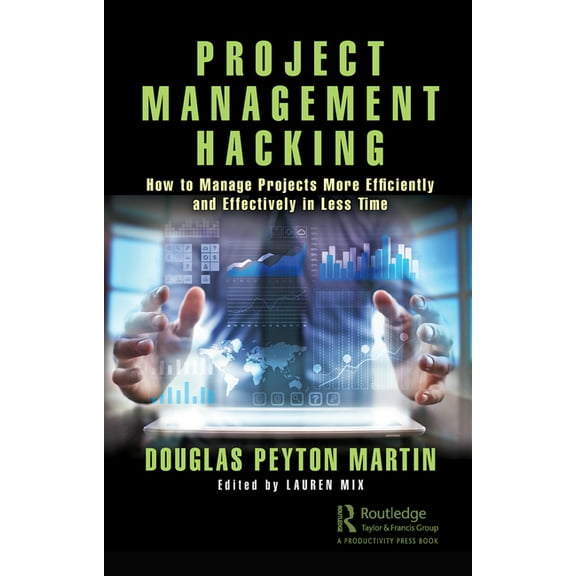 Project Management Hacking: How to Manage Projects More Efficiently and Effectively in Less Time, (Paperback)