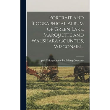 Portrait and Biographical Album of Green Lake, Marquette and Waushara Counties, Wisconsin .. (Hardcover)