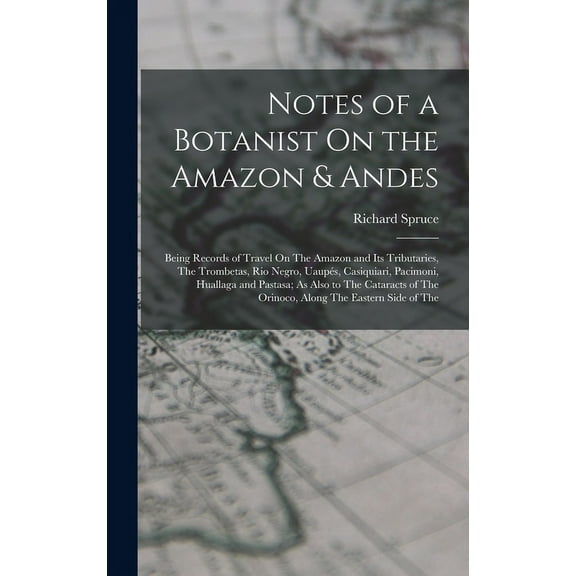 Notes of a Botanist On the Amazon & Andes: Being Records of Travel On The Amazon and Its Tributaries, The Trombetas,, (Hardcover)