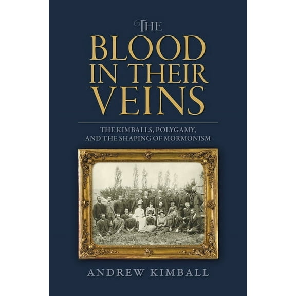The Blood in Their Veins: The Kimballs, Polygamy, and the Shaping of Mormonism, (Hardcover)