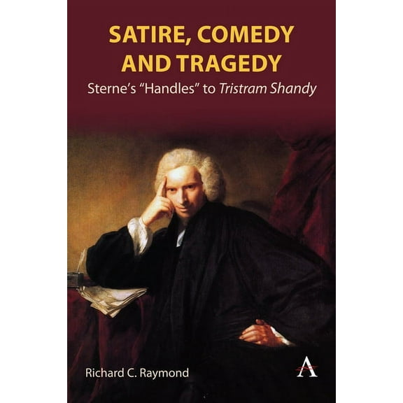 Satire, Comedy and Tragedy: Sterne's "Handles" to Tristram Shandy, (Hardcover)