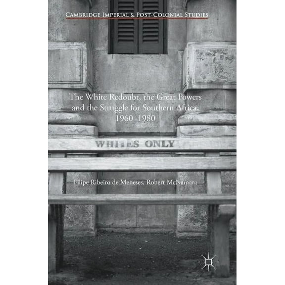 Cambridge Imperial and Post-Colonial Stu The White Redoubt, the Great Powers and the Struggle for Southern Africa, 1960-1980, (Hardcover)
