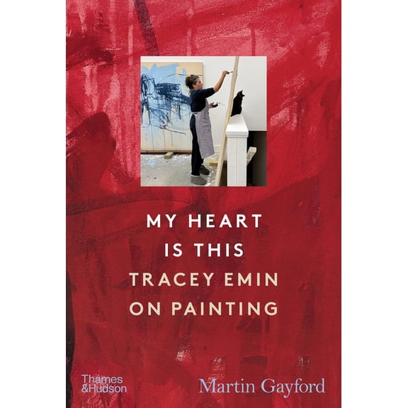 My Heart Is This: Tracey Emin on Painting, (Hardcover)