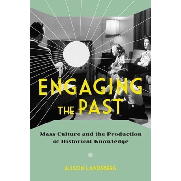 Engaging the Past: Mass Culture and the Production of Historical Knowledge, (Hardcover)