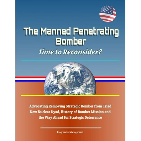 The Manned Penetrating Bomber: Time to Reconsider? Advocating Removing Strategic Bomber from Triad, New Nuclear Dyad, History of Bomber Mission and the Way Ahead for Strategic Deterrence - (Best Way To Remove Phlegm From Throat)