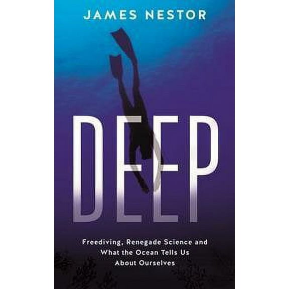 Deep : Freediving, Renegade Science and What the Ocean Tells Us About Ourselves