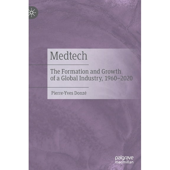 Medtech: The Formation and Growth of a Global Industry, 1960-2020, (Hardcover)