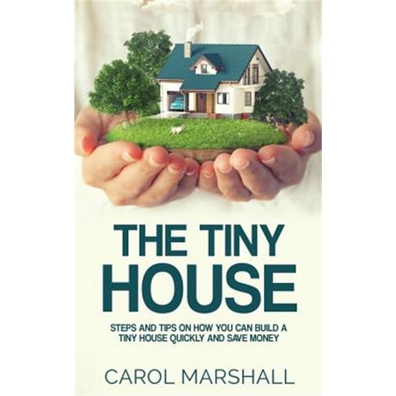 Pre-Owned The Tiny House: Steps and Tips on How You Can Build a Tiny House Quickly and Save Money