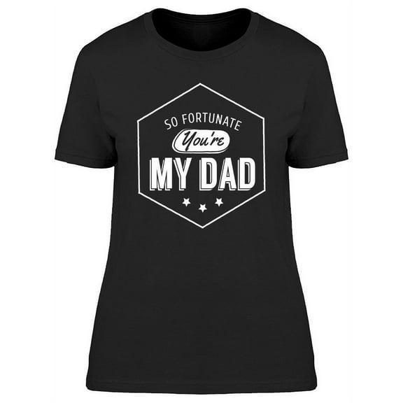 So Fortunate You Are My Dad T-Shirt Women -Image by Shutterstock, Female XX-Large