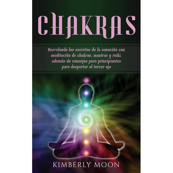 Chakras: Desvelando los secretos de la sanaciÃ³n con meditaciÃ³n de chakras, mantras y reiki, ademÃ¡s de consejos para prin, (Hardcover)