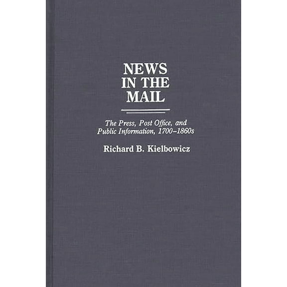 Contributions in American History News in the Mail: The Press, Post Office, and Public Information, 1700-1860s, (Hardcover)