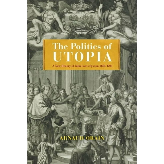 Life of Ideas The Politics of Utopia: A New History of John Law's System, 1695-1795, (Hardcover)