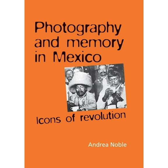 Photography and memory in Mexico: Icons of Revolution, (Hardcover)