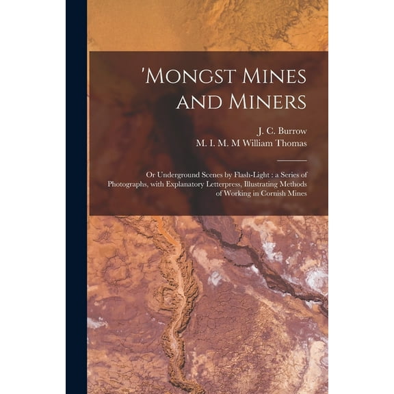 'Mongst Mines and Miners: or Underground Scenes by Flash-light: a Series of Photographs, With Explanatory Letterpress, Illustrating Methods of Working in Cornish Mines (Paperback)