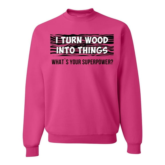 I Turn Woods Into Things Superpower Woodworker Pop Culture Unisex Crewneck Graphic Sweatshirt, Fuschia, Small