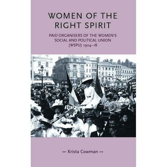 Gender in History Women of the Right Spirit: Paid Organisers of the Women's Social and Political Union (Wspu), 1904-18, (Paperback)
