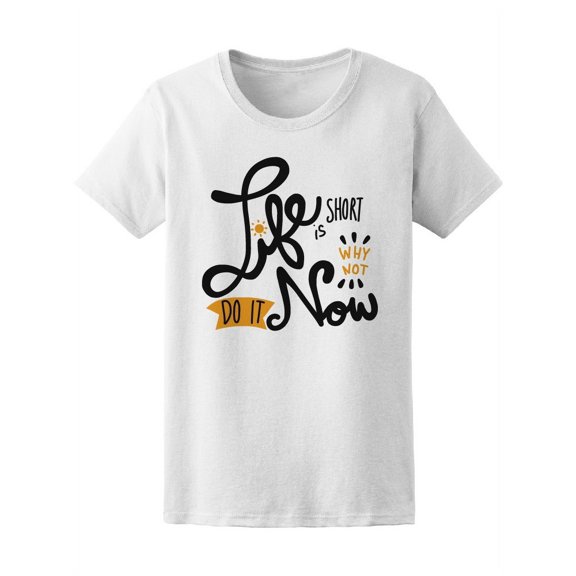 Life Is Short Why Not Do It Now T-Shirt Women -Image by Shutterstock, Female x-Large