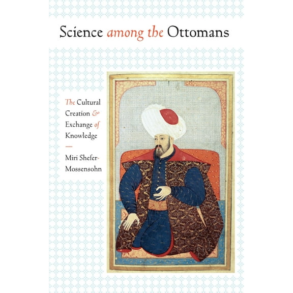 Science among the Ottomans : The Cultural Creation and Exchange of Knowledge (Paperback)