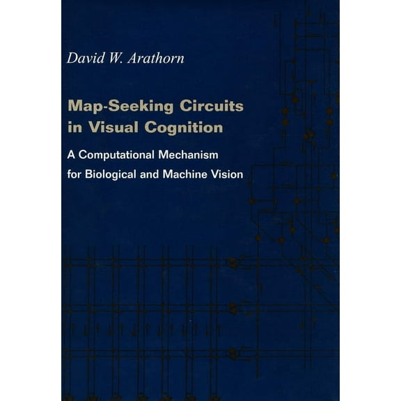 Map-Seeking Circuits in Visual Cognition : A Computational Mechanism for Biological and Machine Vision (Hardcover)