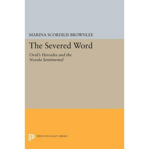 Princeton Legacy Library The Severed Word: Ovid's Heroides and the Novela Sentimental, Book 1122, (Paperback)