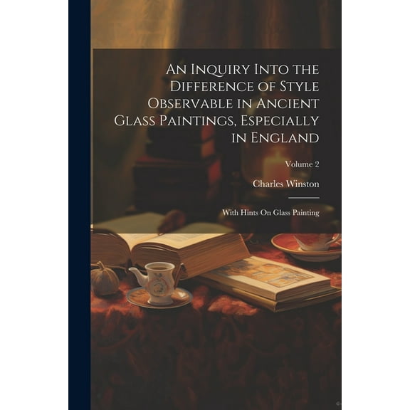 An Inquiry Into the Difference of Style Observable in Ancient Glass Paintings, Especially in England (Paperback)