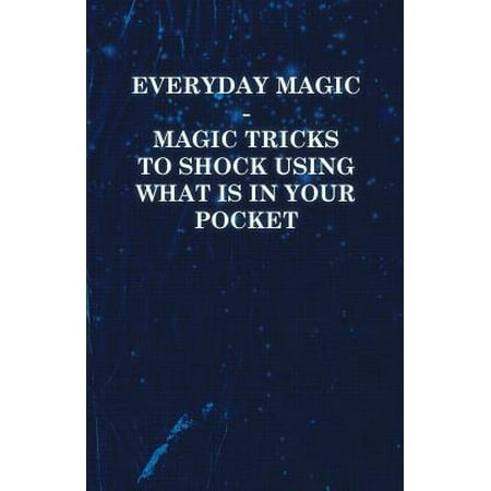 Everyday Magic - Magic Tricks to Shock Using What is in Your Pocket - Coins, Notes, Handkerchiefs, Cigarettes -