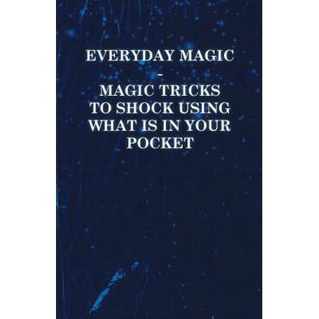 Everyday Magic - Magic Tricks to Shock Using What is in Your Pocket - Coins, Notes, Handkerchiefs, Cigarettes -